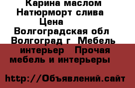 Карина маслом “Натюрморт слива“ › Цена ­ 800 - Волгоградская обл., Волгоград г. Мебель, интерьер » Прочая мебель и интерьеры   